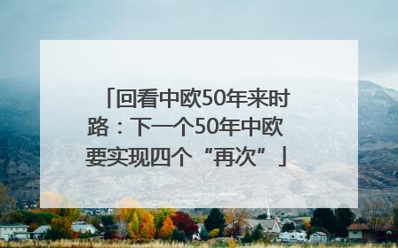 回看中欧50年来时路：下一个50年中欧要实现四个“再次”
