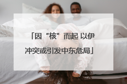因“核”而起 以伊冲突或引发中东危局