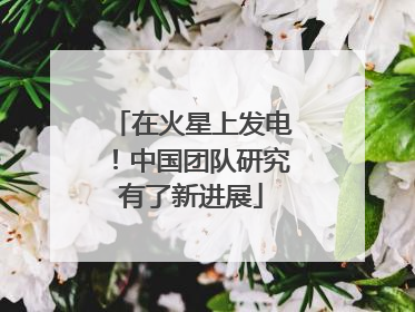 在火星上发电！中国团队研究有了新进展