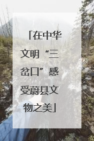 在中华文明“三岔口”感受蔚县文物之美