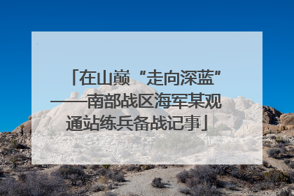 在山巅“走向深蓝”——南部战区海军某观通站练兵备战记事