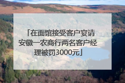 在面馆接受客户宴请 安徽一农商行两名客户经理被罚3000元