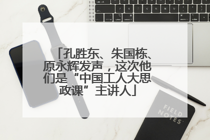 孔胜东、朱国栋、原永辉发声，这次他们是“中国工人大思政课”主讲人