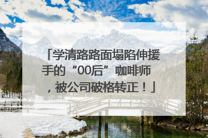学清路路面塌陷伸援手的“00后”咖啡师，被公司破格转正！