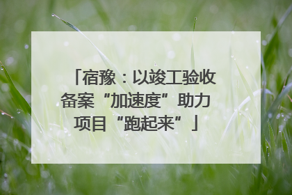 宿豫：以竣工验收备案“加速度”助力项目“跑起来”