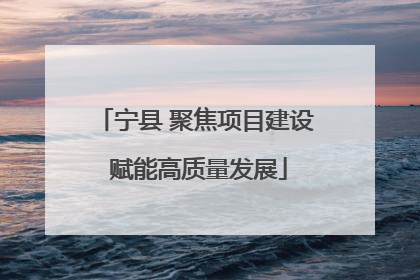 宁县 聚焦项目建设 赋能高质量发展