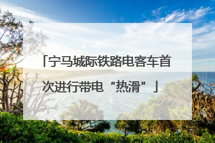 宁马城际铁路电客车首次进行带电“热滑”