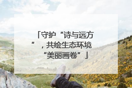 守护“诗与远方”，共绘生态环境“美丽画卷”