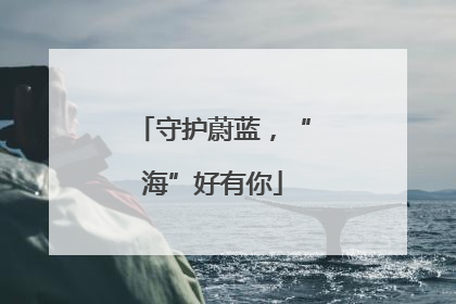 守护蔚蓝，“海”好有你