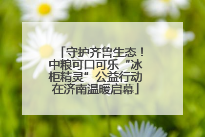 守护齐鲁生态！中粮可口可乐“冰柜精灵”公益行动在济南温暖启幕