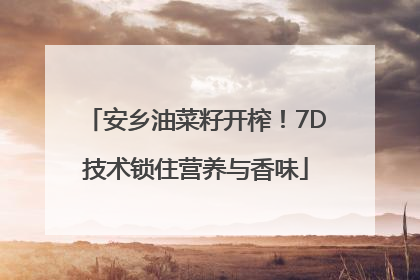 安乡油菜籽开榨！7D技术锁住营养与香味
