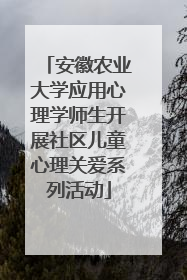 安徽农业大学应用心理学师生开展社区儿童心理关爱系列活动