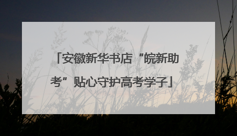 安徽新华书店“皖新助考”贴心守护高考学子