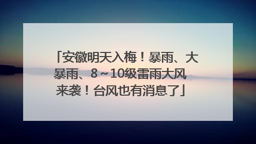 安徽明天入梅！暴雨、大暴雨、8～10级雷雨大风来袭！台风也有消息了