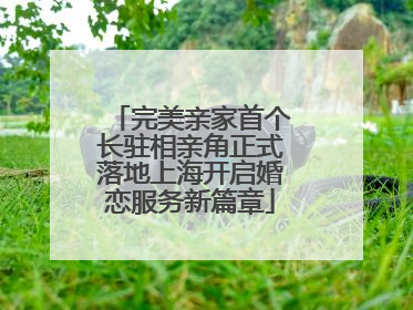 完美亲家首个长驻相亲角正式落地上海开启婚恋服务新篇章