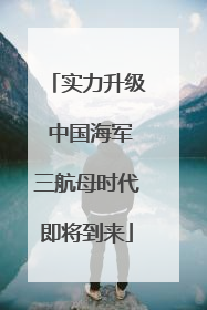 实力升级 中国海军三航母时代即将到来