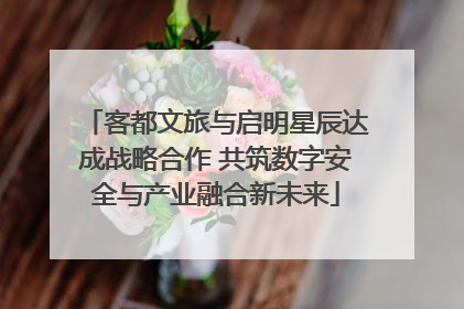 客都文旅与启明星辰达成战略合作 共筑数字安全与产业融合新未来