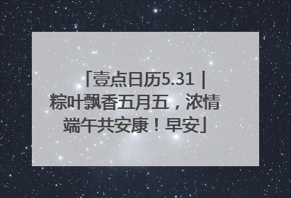 壹点日历5.31｜粽叶飘香五月五，浓情端午共安康！早安