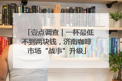 壹点调查｜一杯最低不到两块钱，济南咖啡市场“战事”升级