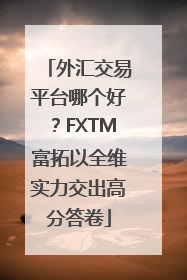 外汇交易平台哪个好？FXTM富拓以全维实力交出高分答卷