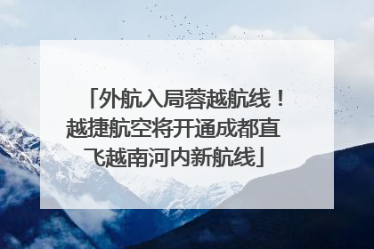 外航入局蓉越航线！越捷航空将开通成都直飞越南河内新航线