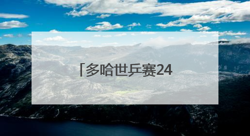 多哈世乒赛24日赛程：今日决出首个冠军，“莎头”冲击3连冠