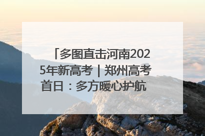 多图直击河南2025年新高考｜郑州高考首日：多方暖心护航 助力学子逐梦