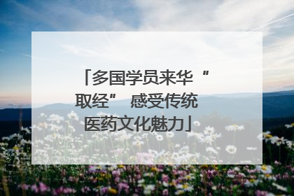 多国学员来华“取经” 感受传统医药文化魅力