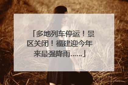 多地列车停运！景区关闭！福建迎今年来最强降雨……