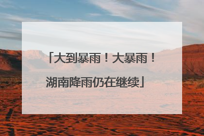 大到暴雨！大暴雨！湖南降雨仍在继续