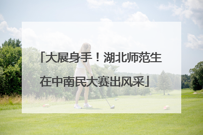 大展身手！湖北师范生在中南民大赛出风采