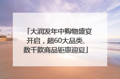 大润发年中购物盛宴开启，超60大品类、数千款商品钜惠迎夏