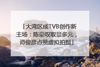 大湾区成TVB创作新主场：陈豪叹取景多元，谭俊彦点赞虚拟拍摄