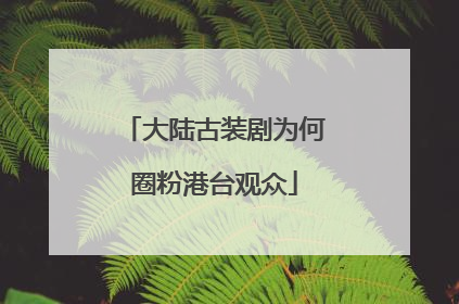 大陆古装剧为何圈粉港台观众