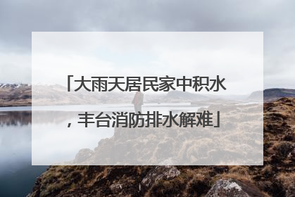 大雨天居民家中积水，丰台消防排水解难