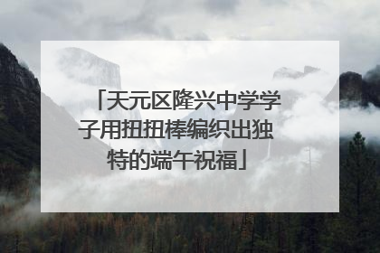 天元区隆兴中学学子用扭扭棒编织出独特的端午祝福
