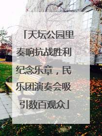 天坛公园里奏响抗战胜利纪念乐章，民乐团演奏会吸引数百观众
