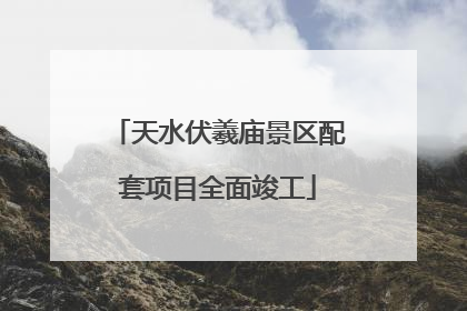 天水伏羲庙景区配套项目全面竣工