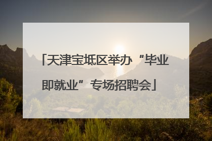 天津宝坻区举办“毕业即就业”专场招聘会