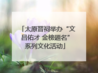 太原晋祠举办“文昌佑才 金榜题名”系列文化活动