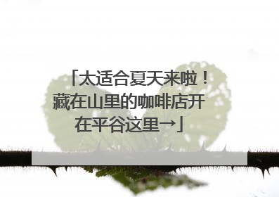 太适合夏天来啦！藏在山里的咖啡店开在平谷这里→