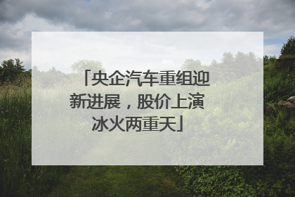 央企汽车重组迎新进展，股价上演冰火两重天