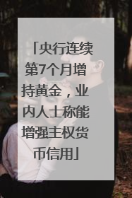 央行连续第7个月增持黄金，业内人士称能增强主权货币信用