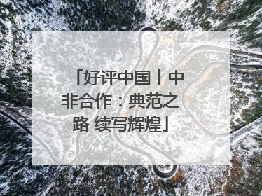 好评中国丨中非合作：典范之路 续写辉煌
