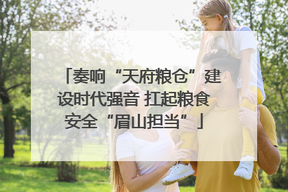 奏响“天府粮仓”建设时代强音 扛起粮食安全“眉山担当”