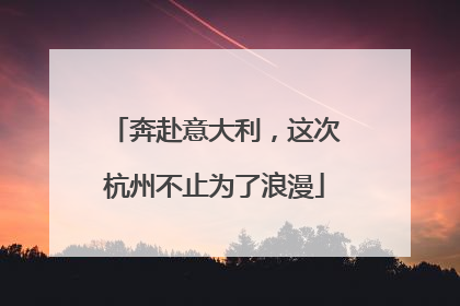 奔赴意大利，这次杭州不止为了浪漫
