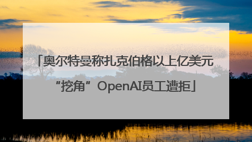 奥尔特曼称扎克伯格以上亿美元“挖角”OpenAI员工遭拒