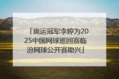 奥运冠军李婷为2025中国网球巡回赛临汾网球公开赛助兴