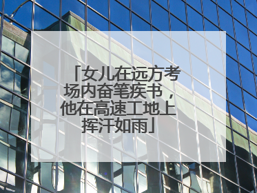 女儿在远方考场内奋笔疾书,他在高速工地上挥汗如雨