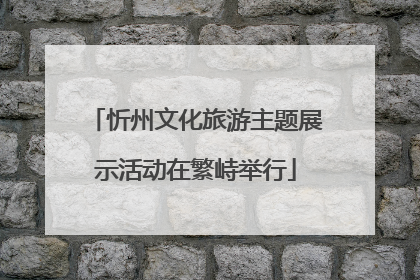 忻州文化旅游主题展示活动在繁峙举行